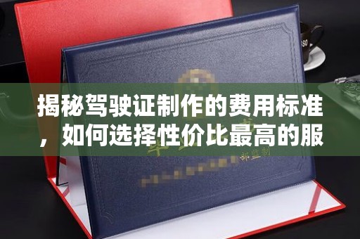 余姚揭秘驾驶证制作的费用标准，如何选择性价比最高的服务？
